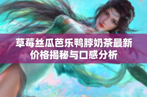 草莓丝瓜芭乐鸭脖奶茶最新价格揭秘与口感分析