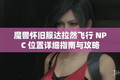 魔兽怀旧服达拉然飞行 NPC 位置详细指南与攻略