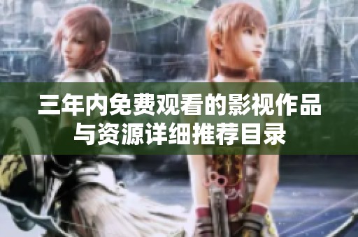 三年内免费观看的影视作品与资源详细推荐目录