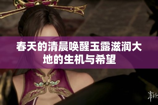 春天的清晨唤醒玉露滋润大地的生机与希望