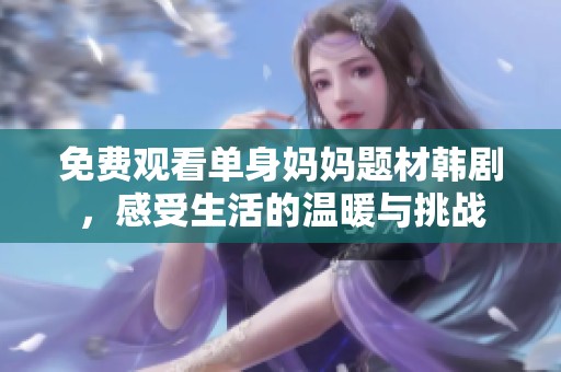 免费观看单身妈妈题材韩剧，感受生活的温暖与挑战