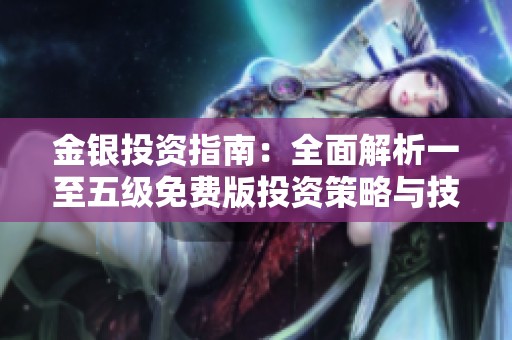金银投资指南：全面解析一至五级免费版投资策略与技巧