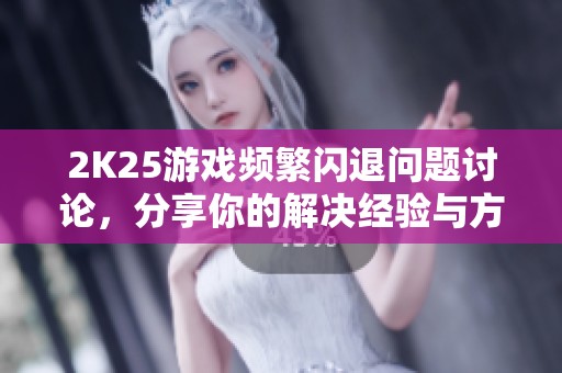2K25游戏频繁闪退问题讨论，分享你的解决经验与方法