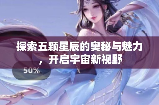 探索五颗星辰的奥秘与魅力，开启宇宙新视野