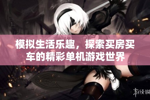 模拟生活乐趣，探索买房买车的精彩单机游戏世界