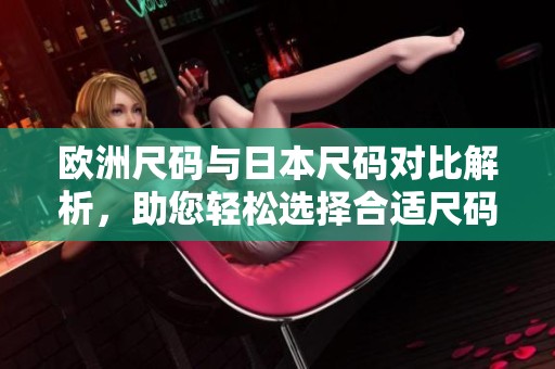 欧洲尺码与日本尺码对比解析，助您轻松选择合适尺码