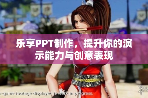 乐享PPT制作，提升你的演示能力与创意表现