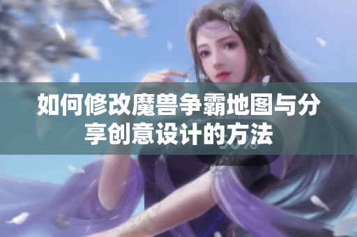 如何修改魔兽争霸地图与分享创意设计的方法