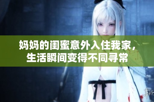 妈妈的闺蜜意外入住我家，生活瞬间变得不同寻常