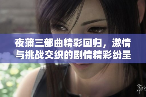 夜蒲三部曲精彩回归，激情与挑战交织的剧情精彩纷呈