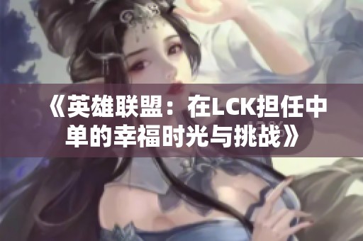 《英雄联盟：在LCK担任中单的幸福时光与挑战》