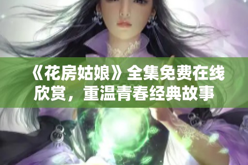 《花房姑娘》全集免费在线欣赏，重温青春经典故事