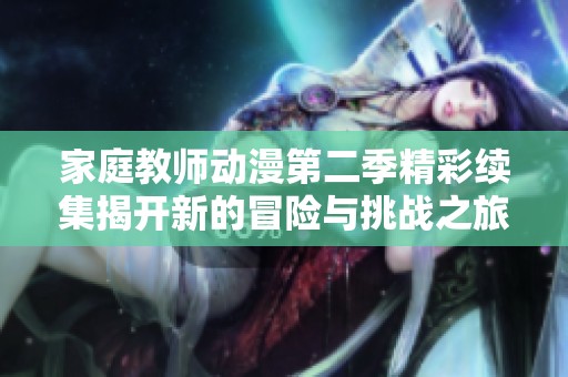 家庭教师动漫第二季精彩续集揭开新的冒险与挑战之旅