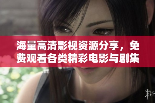 海量高清影视资源分享，免费观看各类精彩电影与剧集