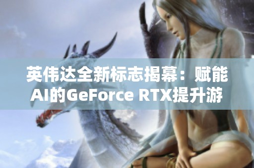 英伟达全新标志揭幕：赋能AI的GeForce RTX提升游戏体验