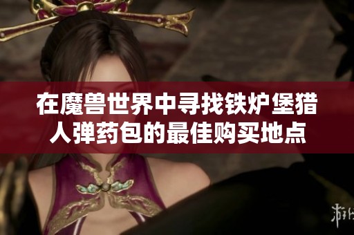 在魔兽世界中寻找铁炉堡猎人弹药包的最佳购买地点