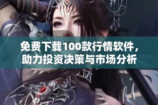 免费下载100款行情软件，助力投资决策与市场分析