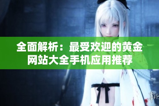 全面解析：最受欢迎的黄金网站大全手机应用推荐