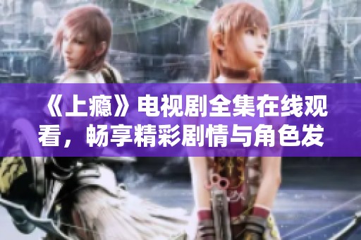《上瘾》电视剧全集在线观看，畅享精彩剧情与角色发展