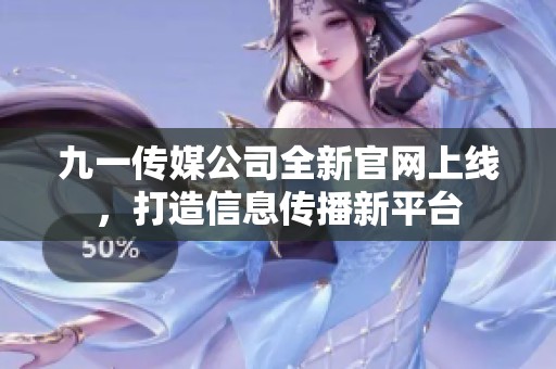 九一传媒公司全新官网上线，打造信息传播新平台
