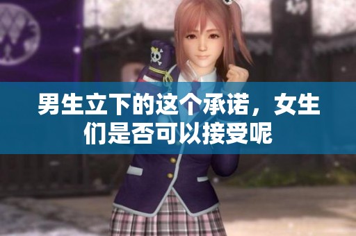 男生立下的这个承诺，女生们是否可以接受呢