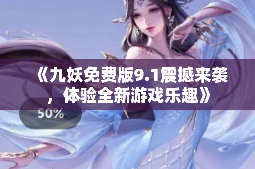 《九妖免费版9.1震撼来袭，体验全新游戏乐趣》
