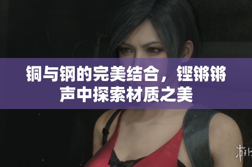 铜与钢的完美结合，铿锵锵声中探索材质之美