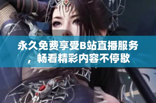 永久免费享受B站直播服务，畅看精彩内容不停歇