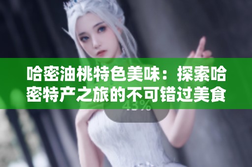 哈密油桃特色美味：探索哈密特产之旅的不可错过美食