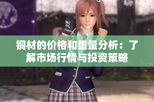 铜材的价格和重量分析：了解市场行情与投资策略