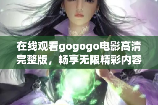 在线观看gogogo电影高清完整版，畅享无限精彩内容