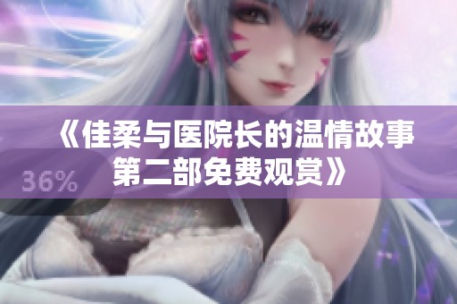 《佳柔与医院长的温情故事第二部免费观赏》