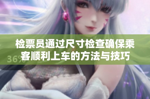 检票员通过尺寸检查确保乘客顺利上车的方法与技巧