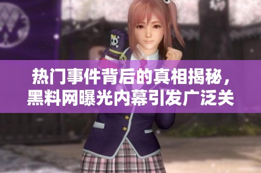热门事件背后的真相揭秘，黑料网曝光内幕引发广泛关注