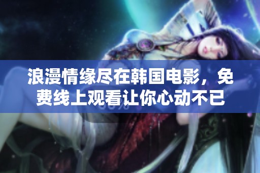 浪漫情缘尽在韩国电影，免费线上观看让你心动不已