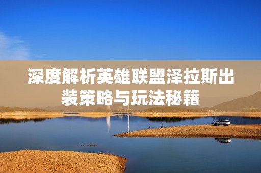 深度解析英雄联盟泽拉斯出装策略与玩法秘籍
