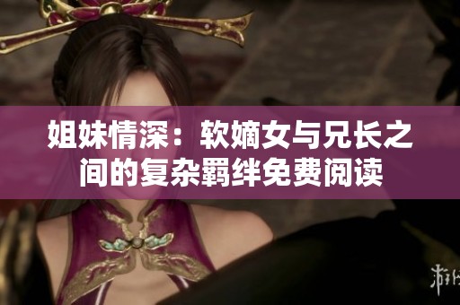 姐妹情深：软嫡女与兄长之间的复杂羁绊免费阅读