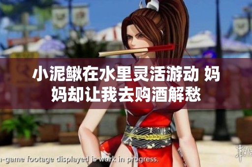 小泥鳅在水里灵活游动 妈妈却让我去购酒解愁