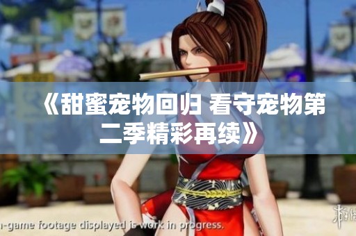 《甜蜜宠物回归 看守宠物第二季精彩再续》
