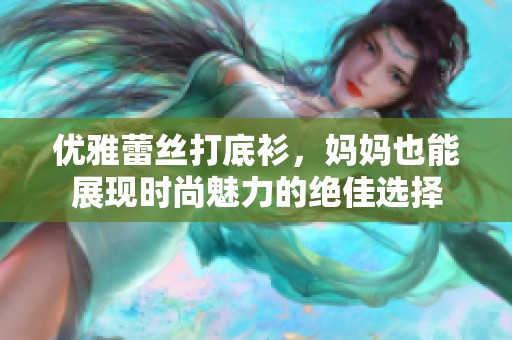 优雅蕾丝打底衫，妈妈也能展现时尚魅力的绝佳选择