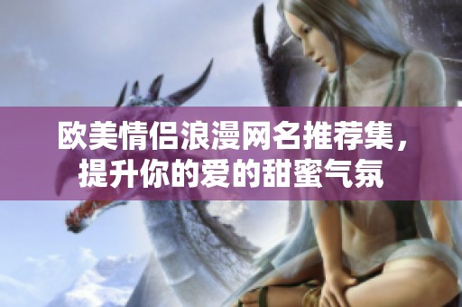 欧美情侣浪漫网名推荐集，提升你的爱的甜蜜气氛
