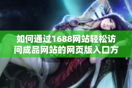 如何通过1688网站轻松访问成品网站的网页版入口方法解析