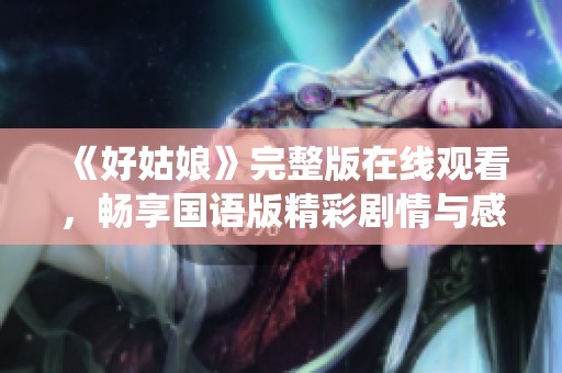 《好姑娘》完整版在线观看，畅享国语版精彩剧情与感人演绎