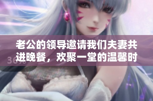 老公的领导邀请我们夫妻共进晚餐，欢聚一堂的温馨时刻