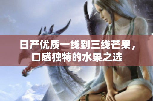 日产优质一线到三线芒果，口感独特的水果之选