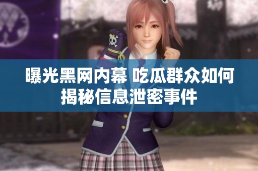 曝光黑网内幕 吃瓜群众如何揭秘信息泄密事件