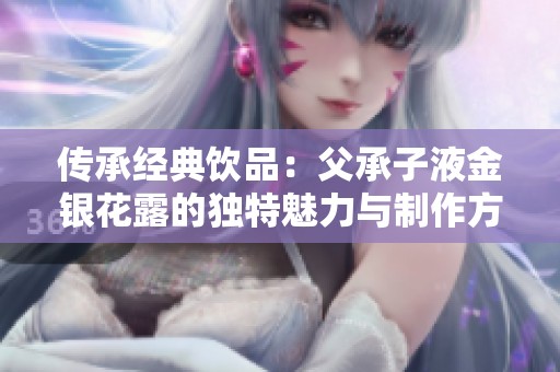 传承经典饮品：父承子液金银花露的独特魅力与制作方法