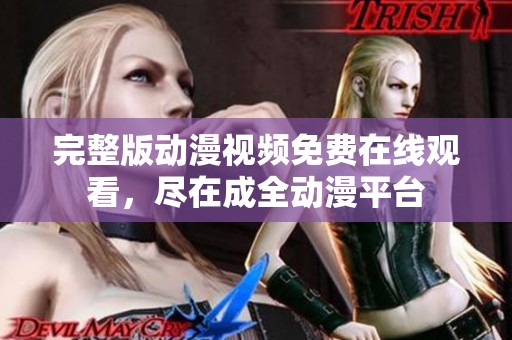 完整版动漫视频免费在线观看，尽在成全动漫平台