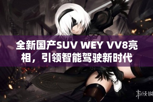 全新国产SUV WEY VV8亮相，引领智能驾驶新时代