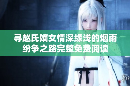 寻赵氏嫡女情深缘浅的烟雨纷争之路完整免费阅读
